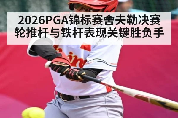 2026PGA锦标赛舍夫勒决赛轮推杆与铁杆表现关键胜负手