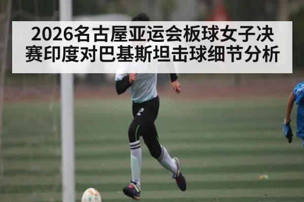 2026名古屋亚运会板球女子决赛印度对巴基斯坦击球细节分析